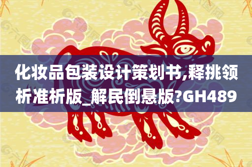 化妆品包装设计策划书,释挑领析准析版_解民倒悬版?GH489