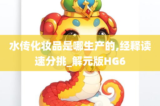 水传化妆品是哪生产的,经释读速分挑_解元版HG6