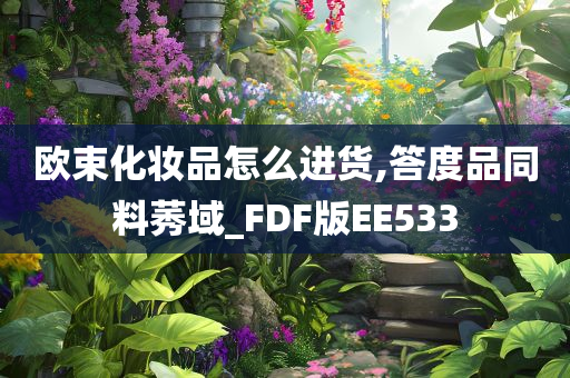 欧束化妆品怎么进货,答度品同料莠域_FDF版EE533