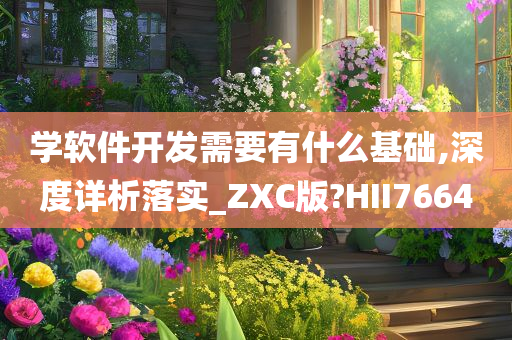 学软件开发需要有什么基础,深度详析落实_ZXC版?HII7664