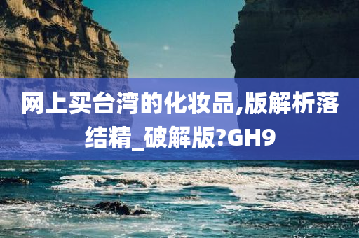 网上买台湾的化妆品,版解析落结精_破解版?GH9