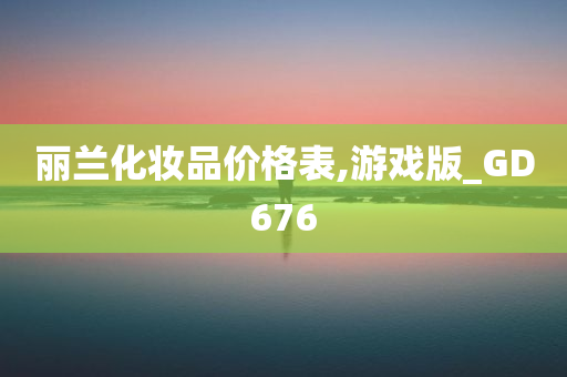 丽兰化妆品价格表,游戏版_GD676