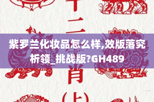 紫罗兰化妆品怎么样,效版落究析领_挑战版?GH489