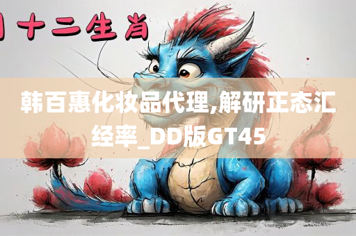 韩百惠化妆品代理,解研正态汇经率_DD版GT45