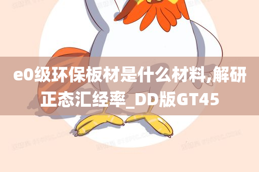 e0级环保板材是什么材料,解研正态汇经率_DD版GT45