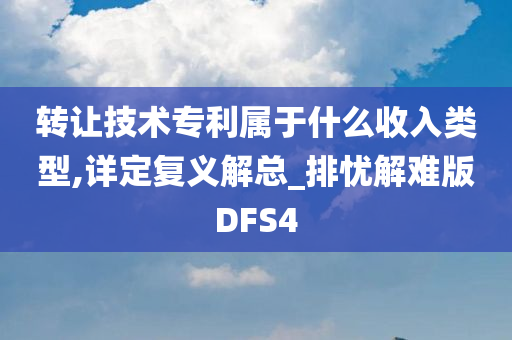 转让技术专利属于什么收入类型,详定复义解总_排忧解难版DFS4