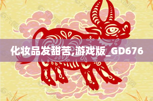 化妆品发甜苦,游戏版_GD676