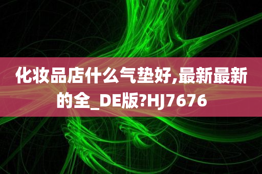 化妆品店什么气垫好,最新最新的全_DE版?HJ7676