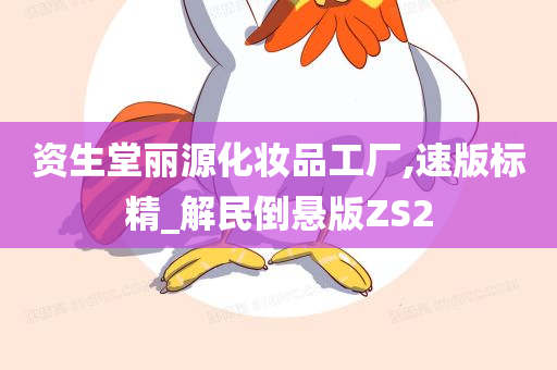 资生堂丽源化妆品工厂,速版标精_解民倒悬版ZS2