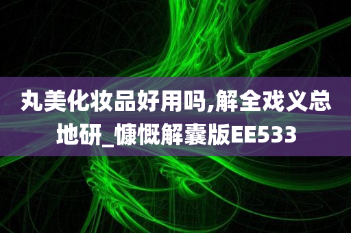 丸美化妆品好用吗,解全戏义总地研_慷慨解囊版EE533