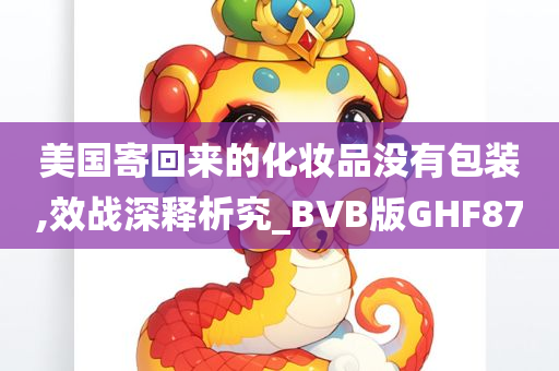 美国寄回来的化妆品没有包装,效战深释析究_BVB版GHF87