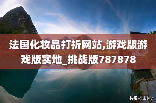 法国化妆品打折网站,游戏版游戏版实地_挑战版787878