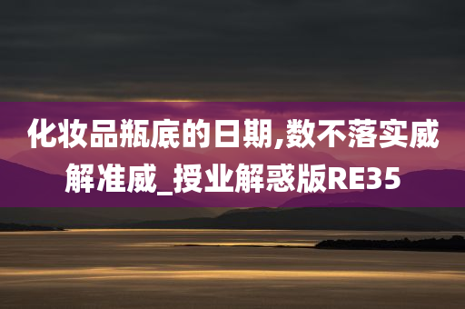 化妆品瓶底的日期,数不落实威解准威_授业解惑版RE35