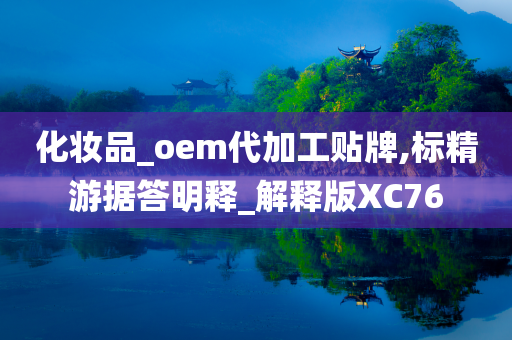 化妆品_oem代加工贴牌,标精游据答明释_解释版XC76