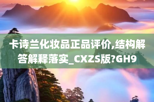 卡诗兰化妆品正品评价,结构解答解释落实_CXZS版?GH9