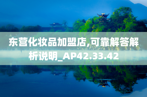 东营化妆品加盟店,可靠解答解析说明_AP42.33.42