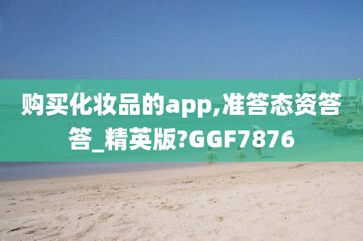 购买化妆品的app,准答态资答答_精英版?GGF7876