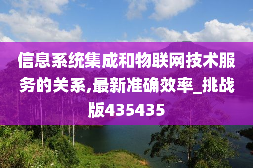 信息系统集成和物联网技术服务的关系,最新准确效率_挑战版435435