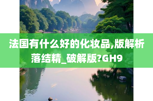 法国有什么好的化妆品,版解析落结精_破解版?GH9