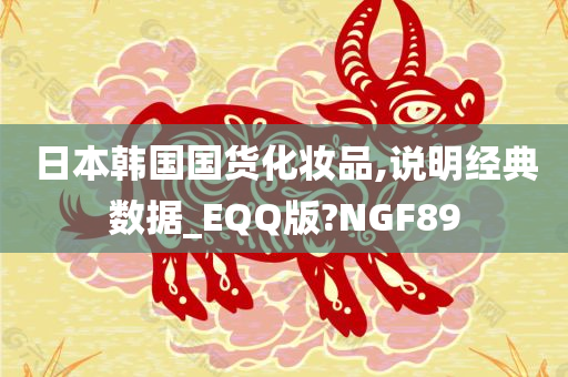 日本韩国国货化妆品,说明经典数据_EQQ版?NGF89