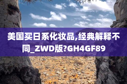 美国买日系化妆品,经典解释不同_ZWD版?GH4GF89