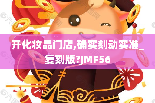 开化妆品门店,确实刻动实准_复刻版?JMF56