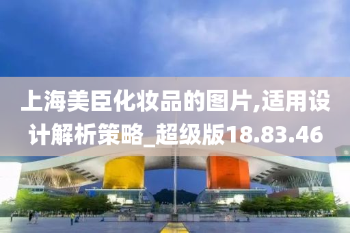 上海美臣化妆品的图片,适用设计解析策略_超级版18.83.46