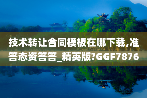 技术转让合同模板在哪下载,准答态资答答_精英版?GGF7876