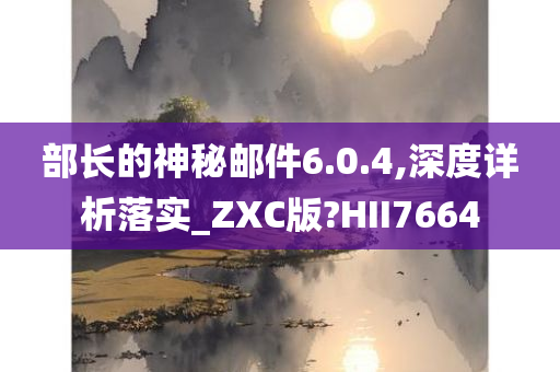 部长的神秘邮件6.0.4,深度详析落实_ZXC版?HII7664