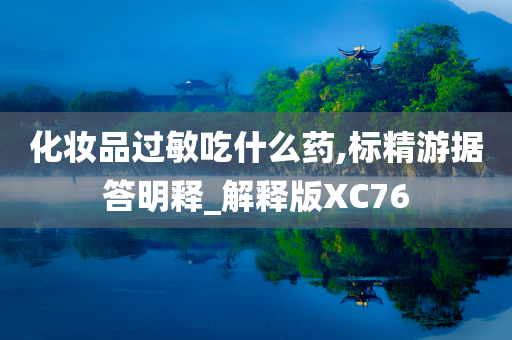 化妆品过敏吃什么药,标精游据答明释_解释版XC76