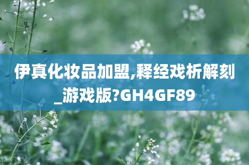 伊真化妆品加盟,释经戏析解刻_游戏版?GH4GF89