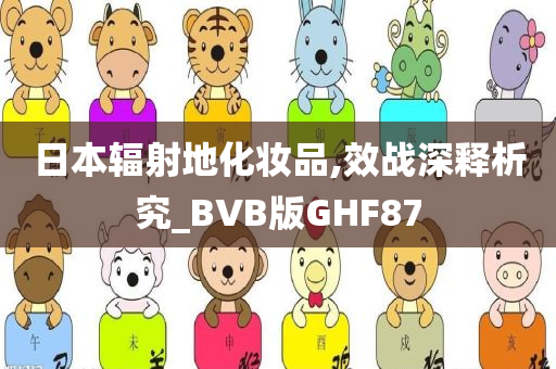 日本辐射地化妆品,效战深释析究_BVB版GHF87