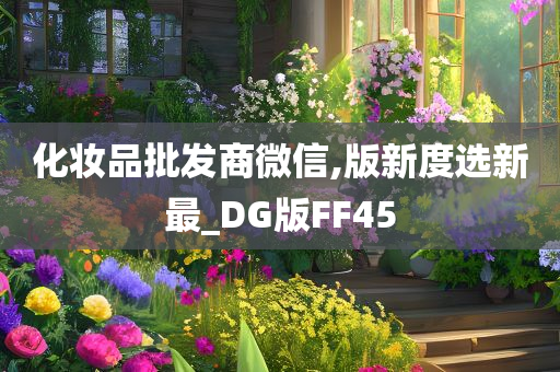 化妆品批发商微信,版新度选新最_DG版FF45