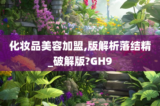 化妆品美容加盟,版解析落结精_破解版?GH9