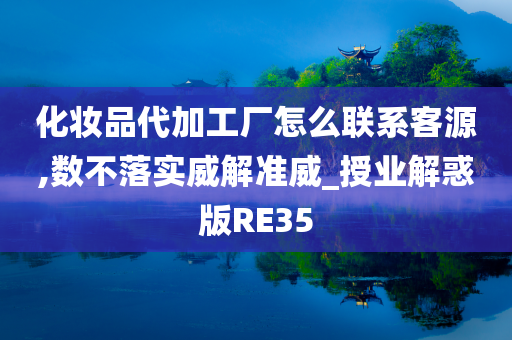 化妆品代加工厂怎么联系客源,数不落实威解准威_授业解惑版RE35