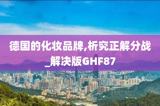 德国的化妆品牌,析究正解分战_解决版GHF87