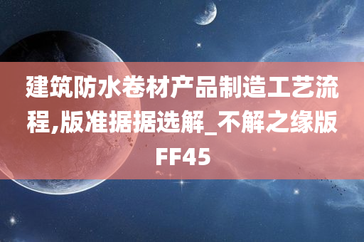 建筑防水卷材产品制造工艺流程,版准据据选解_不解之缘版FF45