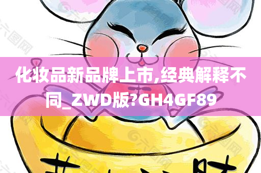 化妆品新品牌上市,经典解释不同_ZWD版?GH4GF89