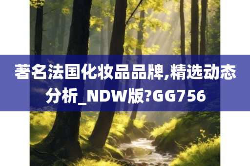 著名法国化妆品品牌,精选动态分析_NDW版?GG756