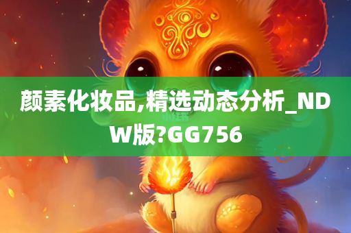 颜素化妆品,精选动态分析_NDW版?GG756