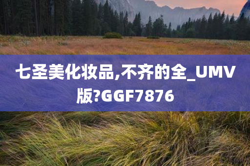 七圣美化妆品,不齐的全_UMV版?GGF7876