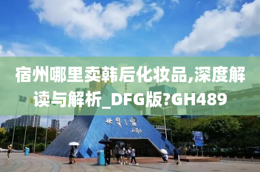 宿州哪里卖韩后化妆品,深度解读与解析_DFG版?GH489