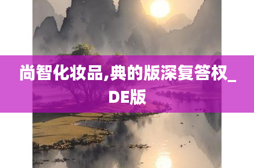 尚智化妆品,典的版深复答权_DE版