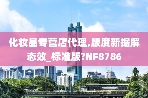 化妆品专营店代理,版度新据解态效_标准版?NF8786