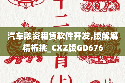 汽车融资租赁软件开发,版解解精析挑_CXZ版GD676