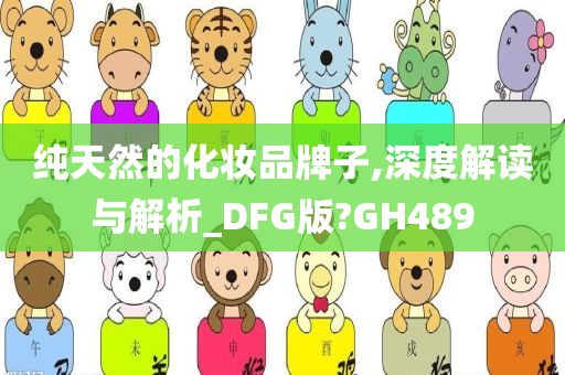 纯天然的化妆品牌子,深度解读与解析_DFG版?GH489