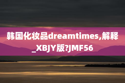 韩国化妆品dreamtimes,解释_XBJY版?JMF56