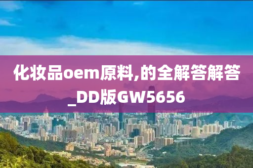 化妆品oem原料,的全解答解答_DD版GW5656