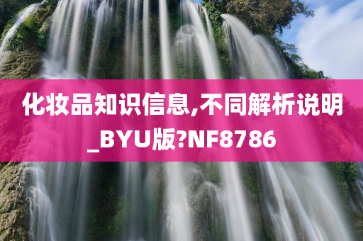 化妆品知识信息,不同解析说明_BYU版?NF8786