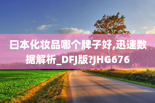 曰本化妆品哪个牌子好,迅速数据解析_DFJ版?JHG676